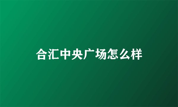 合汇中央广场怎么样