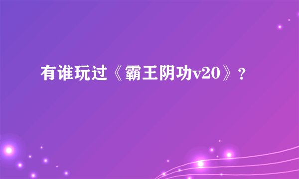 有谁玩过《霸王阴功v20》?