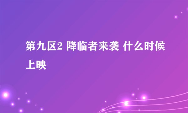 第九区2 降临者来袭 什么时候上映