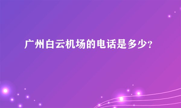 广州白云机场的电话是多少？