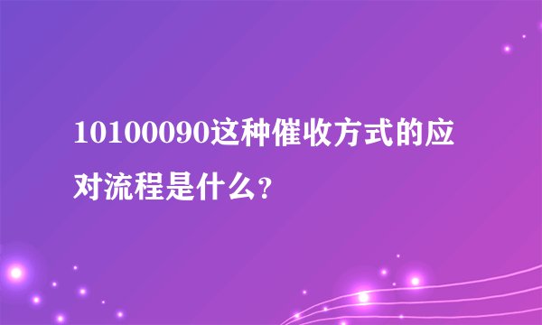 10100090这种催收方式的应对流程是什么？