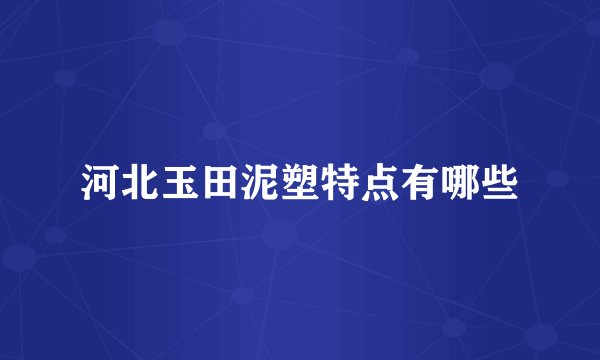 河北玉田泥塑特点有哪些