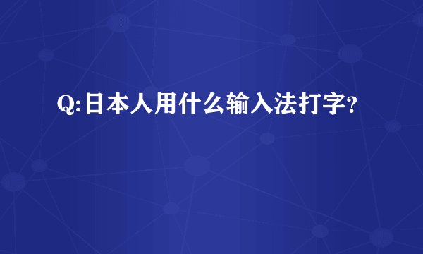 Q:日本人用什么输入法打字？