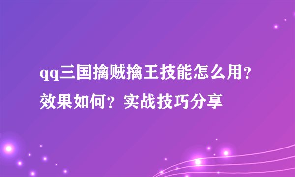 qq三国擒贼擒王技能怎么用？效果如何？实战技巧分享