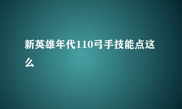 新英雄年代110弓手技能点这么