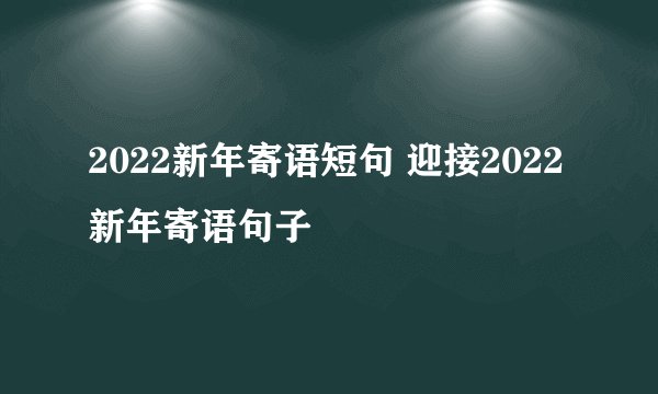 2022新年寄语短句 迎接2022新年寄语句子