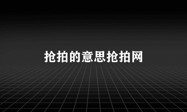 抢拍的意思抢拍网