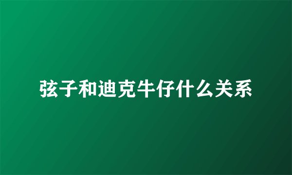 弦子和迪克牛仔什么关系