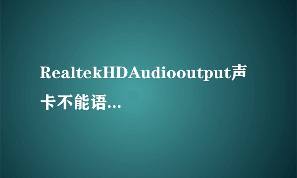RealtekHDAudiooutput声卡不能语聊问题，高手请?