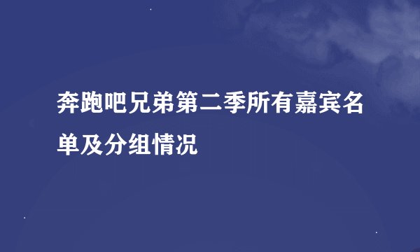 奔跑吧兄弟第二季所有嘉宾名单及分组情况