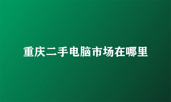 重庆二手电脑市场在哪里