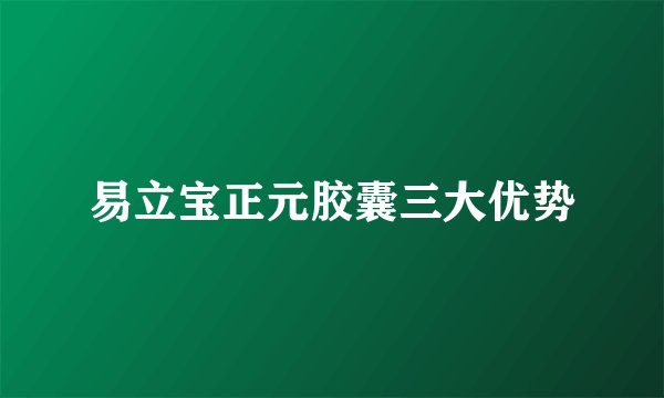 易立宝正元胶囊三大优势