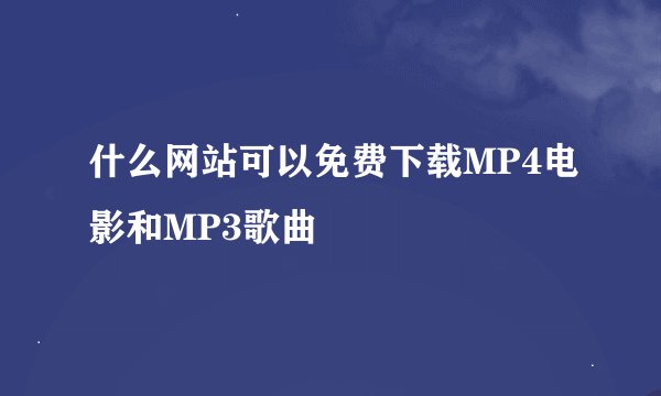什么网站可以免费下载MP4电影和MP3歌曲