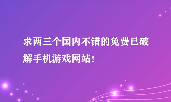 求两三个国内不错的免费已破解手机游戏网站！