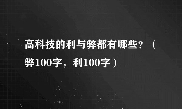 高科技的利与弊都有哪些？（弊100字，利100字）