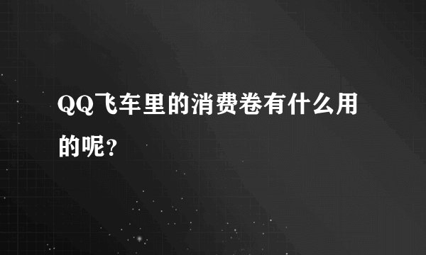 QQ飞车里的消费卷有什么用的呢？