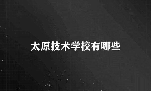 太原技术学校有哪些