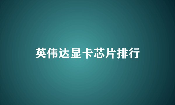 英伟达显卡芯片排行