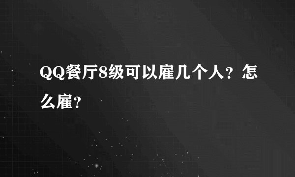QQ餐厅8级可以雇几个人？怎么雇？