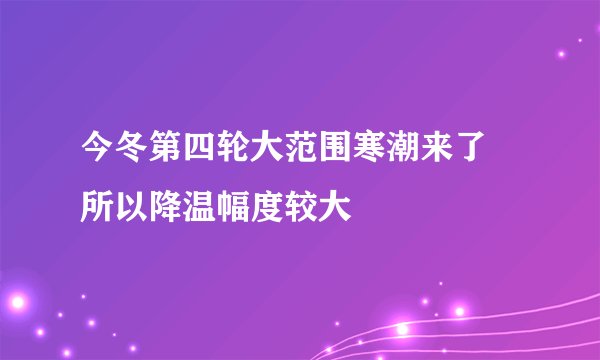 今冬第四轮大范围寒潮来了 所以降温幅度较大