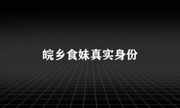 皖乡食妹真实身份