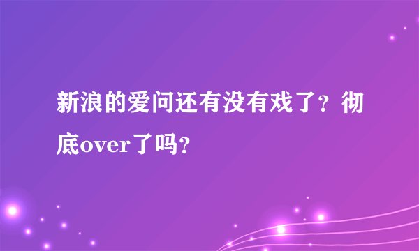 新浪的爱问还有没有戏了？彻底over了吗？