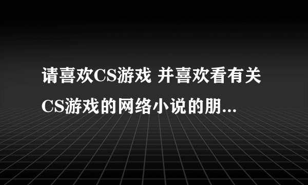 请喜欢CS游戏 并喜欢看有关CS游戏的网络小说的朋友告诉我一下 我描述的这本书叫什么名字