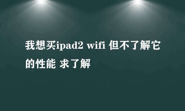 我想买ipad2 wifi 但不了解它的性能 求了解