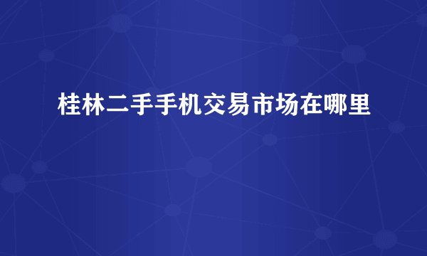 桂林二手手机交易市场在哪里