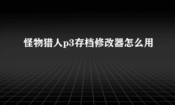 怪物猎人p3存档修改器怎么用