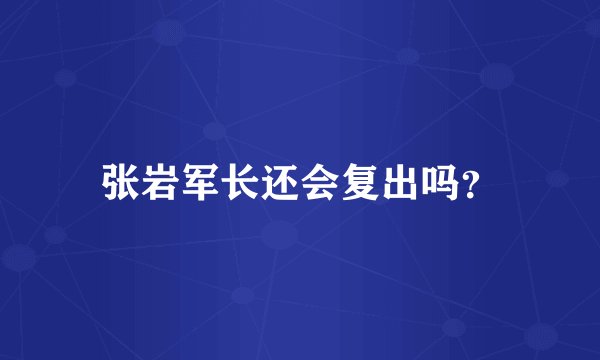 张岩军长还会复出吗？