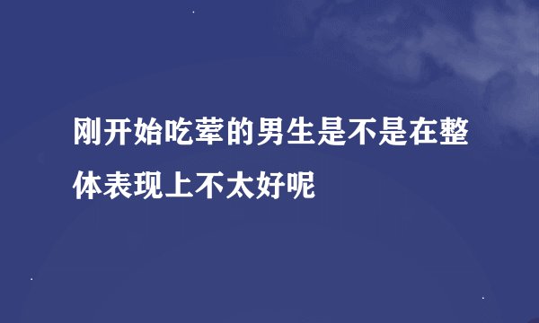 刚开始吃荤的男生是不是在整体表现上不太好呢