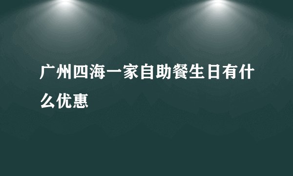 广州四海一家自助餐生日有什么优惠