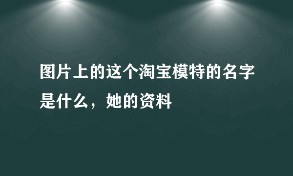 图片上的这个淘宝模特的名字是什么，她的资料