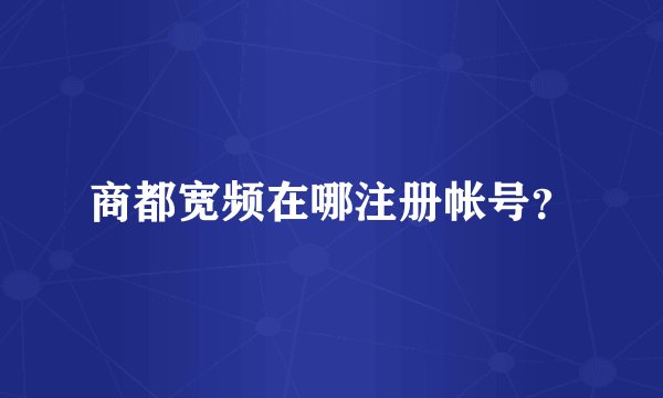 商都宽频在哪注册帐号？