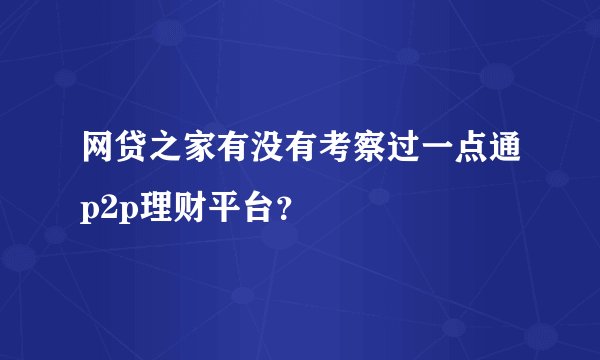 网贷之家有没有考察过一点通p2p理财平台？