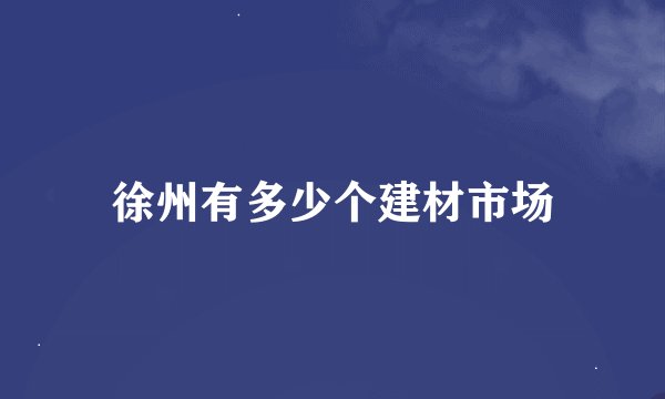 徐州有多少个建材市场