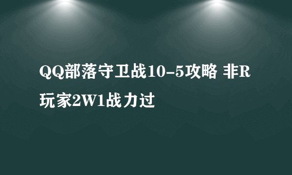QQ部落守卫战10-5攻略 非R玩家2W1战力过