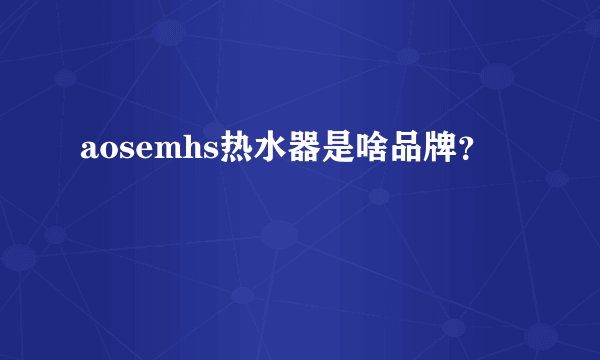 aosemhs热水器是啥品牌?