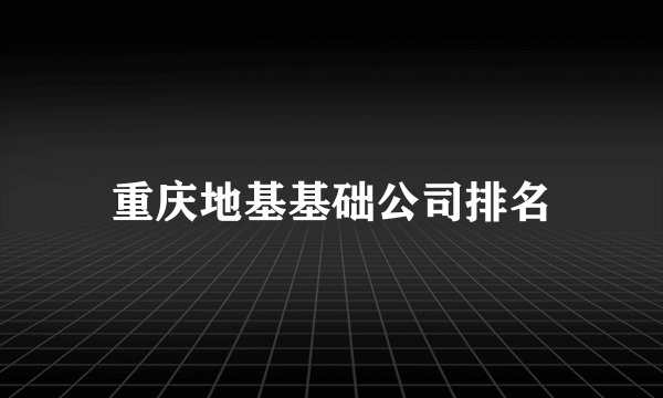 重庆地基基础公司排名