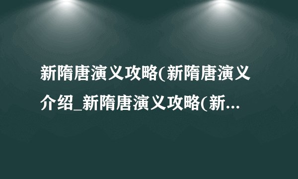 新隋唐演义攻略(新隋唐演义介绍_新隋唐演义攻略(新隋唐演义是什么