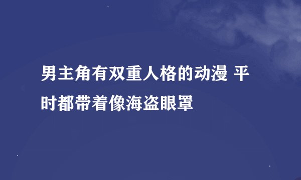 男主角有双重人格的动漫 平时都带着像海盗眼罩