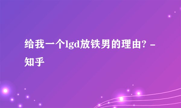 给我一个lgd放铁男的理由? - 知乎