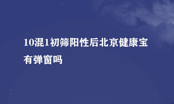 10混1初筛阳性后北京健康宝有弹窗吗