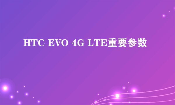 HTC EVO 4G LTE重要参数