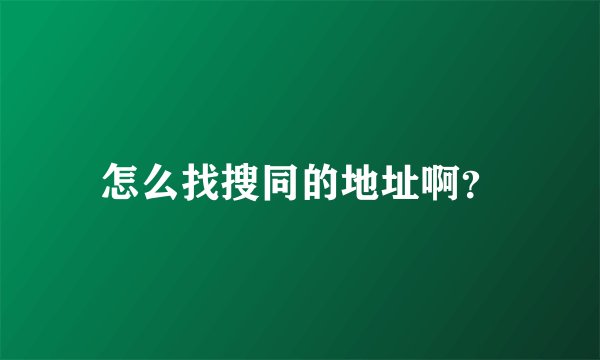 怎么找搜同的地址啊？
