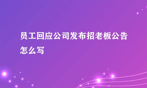 员工回应公司发布招老板公告怎么写