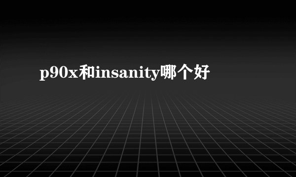 p90x和insanity哪个好