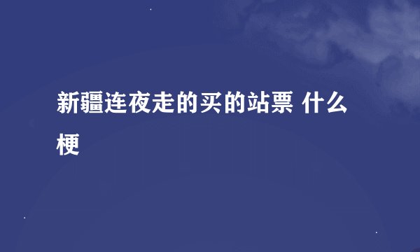 新疆连夜走的买的站票 什么梗