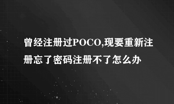 曾经注册过POCO,现要重新注册忘了密码注册不了怎么办
